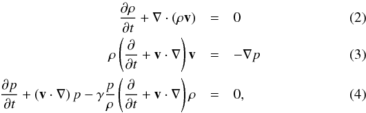 \begin{eqnarray} \frac {\partial \rho}{\partial t} + \nabla \cdot \left( \rho {\vec v} \right) &=& 0 \\ \rho \left( \frac {\partial }{\partial t} + {\vec v} \cdot \nabla \right) {\vec v} &=& - \nabla p \\ \frac {\partial p}{\partial t} + \left( {\vec v} \cdot \nabla \right) p - \gamma \frac {p}{\rho} \left( \frac {\partial }{\partial t} + {\vec v} \cdot \nabla \right) \rho &=& 0, \end{eqnarray}