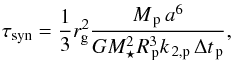 \begin{eqnarray} \tau_\mathrm{syn}=\frac{1}{3}r_\mathrm{g}^2 \frac{\Mp\, a^6}{G \Ms^2\Rp^3 \kp\,\dtp}, \end{eqnarray}