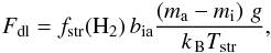 \begin{eqnarray} F_\mathrm{dl}= f_\mathrm{str}(\mathrm{H}_2) \,b_\mathrm{ia} \frac{\left(m_\mathrm{a}-m_\mathrm{i}\right)\,\grav } {\kB T_\mathrm{str}}, \end{eqnarray}