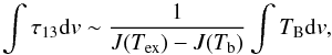 \begin{equation} \int{\tau_{13} {\rm d}v} \sim \frac{1}{J(T_{\rm ex}) - J(T_{\rm b})} \int{T_{\rm B} {\rm d}v}, \label{eq2} \end{equation}