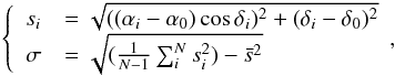 \begin{eqnarray} \label{E:stdv} \left\{ \begin{array}{rl} s_{i} & = \sqrt{ ((\alpha_{i} - \alpha_{0})\cos \delta_{i})^2 + (\delta_{i} - \delta_{0})^2}\\ \sigma & = \sqrt{(\frac{1}{N-1} \sum_{i}^N s_i^2) - \bar{s}^2} \end{array}, \right. \end{eqnarray}