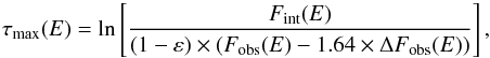 \begin{equation} \label{Eq1} \tau_{\mathrm{max}}(E) = \ln \left[\frac{F_{\mathrm{int}}(E)}{(1-\varepsilon)\times(F_{\mathrm{obs}}(E) - 1.64 \times \Delta F_{\mathrm{obs}}(E))} \right], \end{equation}