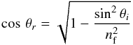 \begin{equation} {\cos\,\theta_r}={\sqrt{1-\frac{\sin^2\theta_i}{n^2_{\rm f}}}} \label{corr} \end{equation}