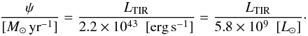 \begin{eqnarray*} \frac{\psi}{[M_\odot\, {\rm yr}^{-1}]} = \frac{L_{\rm TIR}}{2.2 \times 10^{43} ~~ [{\rm erg}\,{\rm s}^{-1}]} = \frac{L_{\rm TIR}}{5.8 \times 10^9 ~~ [L_\odot]}\cdot \end{eqnarray*}