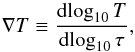 \begin{equation} \label{eq:temp_grad} \nabla{}T \equiv \frac{\mathrm{d}\!\log_{10}T}{\mathrm{d}\!\log_{10}\tau}, \end{equation}