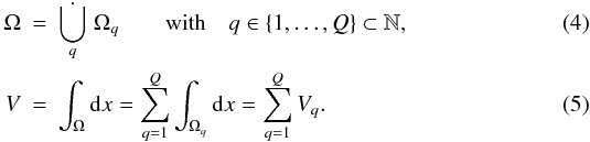 \begin{eqnarray} \Omega &=& \dot{\bigcup_q} \; \Omega_q \qquad \mathrm{with} \quad q \in \{1,\dots,Q\} \subset \mathbb{N} , \\ \label{eq:vol} V &=& \int_\Omega \mathrm{d}x = \sum_{q=1}^Q \int_{\Omega_q} \mathrm{d}x = \sum_{q=1}^Q V_q . \end{eqnarray}