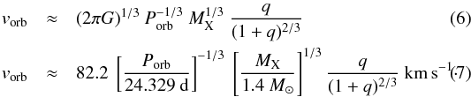 \begin{eqnarray} v_{\rm orb} &\approx& (2 \pi G) ^{1/3} \ P_{\rm orb} ^{-1/3} \ M_{\rm X} ^{1/3} \ \frac{q}{(1+q)^{2/3}} \\ \label{eq_vorb} v_{\rm orb} &\approx& 82.2 \ \left[\frac{P_{\rm orb}}{24.329~ \mathrm{d}}\right]^{-1/3} \ \left[\frac{M_{\rm X}}{1.4~M_{\sun}}\right] ^{1/3} \frac{q}{(1+q)^{2/3}}~\mathrm{km\,s}^{-1} \cdot \end{eqnarray}