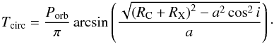 \begin{eqnarray} \label{eq_transit} T_{\rm circ} = \frac{P_{\rm orb}}{\pi} \arcsin \left(\frac{\sqrt{\left( R_{\rm C} + R_{\rm X} \right) ^2 - a^2 \cos^2{i}} } {a} \right)\cdot \end{eqnarray}