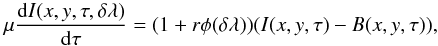 \begin{equation} \mu{{\rm d}I(x,y,\tau,\delta\lambda)\over {\rm d}\tau}=(1+r\phi(\delta\lambda))(I(x,y,\tau)-B(x,y,\tau)), \label{transf} \end{equation}