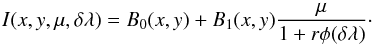 \begin{equation} I(x,y,\mu,\delta\lambda )= B_0(x,y)+B_1(x,y){\mu\over 1+r \phi(\delta\lambda)}\cdot \label{milne} \end{equation}