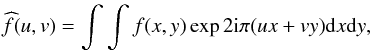 \begin{eqnarray} \label{Claude5} \widehat{f}(u,v)=\int\int f(x,y)\exp 2{\rm i}\pi (ux + vy){\rm d}x {\rm d}y, \end{eqnarray}