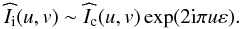 \begin{eqnarray} \label{Claude6} \widehat{I}_{\rm i}(u,v)\sim \widehat{I}_{\rm c}(u,v)\exp(2{\rm i}\pi u\varepsilon). \end{eqnarray}