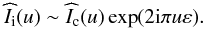 \begin{eqnarray} \label{Claude8} \widehat{I}_{\rm i}(u)\sim \widehat{I}_{\rm c}(u)\exp(2{\rm i}\pi u\varepsilon). \end{eqnarray}