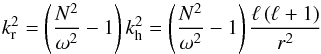 \begin{equation} k_{\rm r}^2 = \lp \frac{N^2}{\omega^2} -1 \rp k_{\rm h}^2 = \lp \frac{N^2}{\omega^2} -1 \rp \frac{\ell \lp \ell +1 \rp}{r^2} \label{kradial} \end{equation}