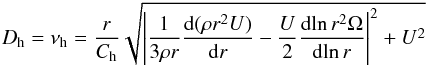 \begin{eqnarray} D_{\rm h} = \nu_{\rm h} = \frac{r}{C_{\rm h}}\sqrt{\left|\frac{1}{3 \rho r}\frac{\diff (\rho r^2 U)}{\diff r}-\frac{U}{2}\frac{\diff\!\ln r^2\Omega}{\diff\!\ln r}\right|^2 + U^2} \label{eq:Dh} \end{eqnarray}