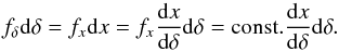 \begin{equation} f_\delta {\rm d}\delta = f_x {\rm d}x = f_x \frac{{\rm d}x}{{\rm d}\delta} {\rm d}\delta = {\rm const.} \frac{{\rm d}x}{{\rm d}\delta} {\rm d}\delta. \end{equation}