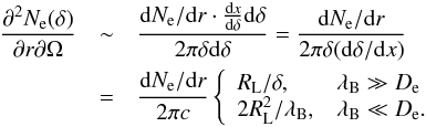 \begin{eqnarray} \frac{\partial^2 N_{\rm e}(\delta)}{\partial r \partial \Omega} &\sim & \frac{{\rm d}N_{\rm e}/{\rm d}r \cdot \frac{{\rm d}x}{{\rm d}\delta} {\rm d}\delta}{2\pi\delta {\rm d}\delta} = \frac{{\rm d}N_{\rm e}/{\rm d}r}{2\pi\delta ({\rm d}\delta/{\rm d}x)} \\ &=& \frac{{\rm d}N_{\rm e}/{\rm d}r}{2\pi c} \left\{ \begin{array}{ll} R_{\rm L}/\delta,& \lambda_{\rm B}\gg D_{\rm e}\\ 2R_{\rm L}^2/\lambda_{\rm B},& \lambda_{\rm B}\ll D_{\rm e}. \end{array} \right. \nonumber \end{eqnarray}