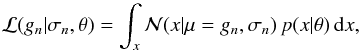 \begin{equation} \label{eq:model-convolution} \mathcal L(g_n|\sigma_n,\theta) = \int_x \mathcal N(x|\mu=g_n,\sigma_n)\,p(x|\theta)\,{\rm d}x , \end{equation}