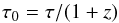 \begin{equation} \tau_0 = \tau/(1+z) \end{equation}