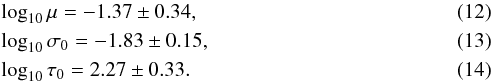\begin{eqnarray} &&\log_{10}\mu = -1.37 \pm 0.34 , \\ &&\log_{10}\sigma_0 = -1.83 \pm 0.15 , \\ &&\log_{10}\tau_0 = 2.27\pm 0.33 . \end{eqnarray}