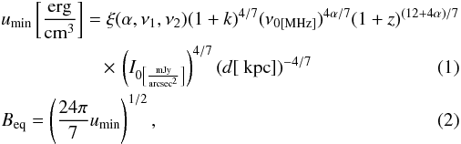 \begin{eqnarray} && u_{\rm min}\left[\frac{\rm erg}{\rm cm^{3}}\right] = \xi(\alpha ,\nu_{1},\nu_{2})(1+k)^{4/7}(\nu_{\rm 0[MHz]})^{4\alpha /7}(1+z)^{(12+4\alpha)/7}\notag\\ &&\hspace{1.9cm}\times\,\left(I_{0\left[\frac{\rm mJy}{\rm arcsec^{2}}\right]}\right)^{4/7}(d[{\rm~kpc}])^{-4/7} \label{govoni} \\ \label{govoniB} &&B_{\rm eq}=\left(\frac{24\pi}{7}u_{\rm min}\right)^{1/2}, \end{eqnarray}