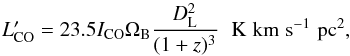 \begin{equation} L'_{\rm CO} = 23.5 I_{\rm CO} \Omega_{\rm B} {{D_{\rm L}^2}\over {(1+z)^3}} \hskip6pt \rm{K\hskip3pt km \hskip3pt s^{-1}\hskip3pt pc^2}, \end{equation}