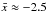 \hbox{$\bar{x} \approx -2.5$}