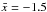 \hbox{$\bar{x}=-1.5$}