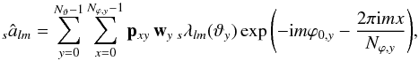 \begin{equation} {}_s{\hat a}_{lm} = \sum_{y=0}^{N_\vartheta-1} \sum_{x=0}^{N_{\varphi,y}-1} {\vec p}_{xy}\, {\vec w}_y\, {}_s\lambda_{lm}({\vec\vartheta}_y)\exp{\left(-{\rm i}m\varphi_{0,y} - \frac{2\pi {\rm i}m x}{N_{\varphi,y}}\right)} \text{,} \label{ana_used} \end{equation}