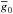 \hbox{$\overline{g}_0$}
