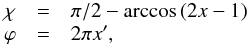 \begin{equation} \begin{array}{lcl} \chi & = & \pi / 2 - \arccos{(2 x - 1)}\\ \varphi & = & 2\pi x^\prime, \end{array} \end{equation}