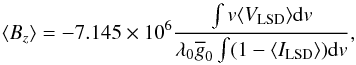 \begin{equation} \langle B_{z} \rangle = - 7.145\times 10^6 \frac{\int v \langle V_{\rm LSD} \rangle \mathrm{d}v}{\lambda_0 \overline{g}_0 \int ( 1 - \langle I_{\rm LSD} \rangle) \mathrm{d}v}, \end{equation}