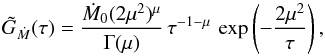 \begin{equation} \tilde G_{\dot M}(\tau) = {\dot M_0 (2 \mu^2)^{\mu} \over \Gamma(\mu) } \,\tau^{-1 - \mu}\,\exp\left(-{ 2 \mu^2\over \tau}\right), \end{equation}