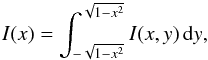 \begin{equation} I(x) = \int_{-\sqrt{ 1 - x^2}}^{\sqrt{ 1 - x^2}} I(x,y)\,{\rm d}y, \end{equation}