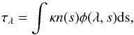 \begin{equation} \label{eq:opt_depth} \tau_{\lambda}=\int\kappa n(s)\phi(\lambda,s)\rm{d}s, \end{equation}