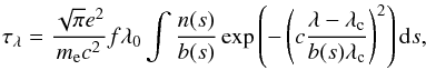 \begin{equation} \label{eq:opt_depth_2} \tau_{\lambda}=\frac{\sqrt{\pi} e^2}{m_\mathrm{e} c^2}f\lambda_0 \int \frac{n(s)}{b(s)}\exp\left(-\left( c\frac{\lambda-\lambda_{\rm c}}{b(s)\lambda_{\rm c}}\right)^2\right)\mathrm{d}s, \end{equation}