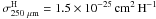 \hbox{$\sigma^{\rm H}_{250~\mu\rm m}= 1.5\times10^{-25}\,{\rm cm^2 \, H^{-1}}$}