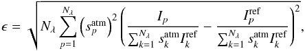 \begin{equation} \label{eq:relative_error_sed} \epsilon = \sqrt{ N_{\lambda} \sum_{p=1}^{N_{\lambda}} \left(s_{p}^{\mathrm{atm}}\right)^2\left( \frac{I_{p}}{\sum_{k=1}^{N_{\lambda}} s_{k}^{\mathrm{atm}}I_{k}^{\mathrm{ref}}} - \frac{I_{p}^{\mathrm{ref}}}{\sum_{k=1}^{N_{\lambda}} s_{k}^{\mathrm{atm}}I_{k}^{\mathrm{ref}}} \right)^2 }, \end{equation}