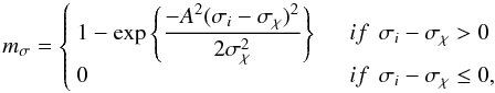 \begin{equation} m_{\sigma} = \left\{ \begin{array}{l l} 1 -\exp \left\lbrace \dfrac{- A^2(\sigma_i-\sigma_{\chi})^2 }{2\sigma_{\chi}^2} \right\rbrace & \quad if \hspace{0.15 cm} \sigma_i-\sigma_\chi > 0 \\ 0 & \quad if \hspace{0.15 cm} \sigma_i-\sigma_\chi \leq 0 , \end{array} \right. \label{ref53} \end{equation}