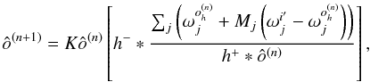 \begin{equation} {\hat{o}^{(n+1)}} = K {\hat{o}^{(n)}} \left[ {h^{-}} \ast \dfrac{\sum_{j} \left( {\mathit{\omega}}_{j}^{{{o}_h^{(n)}}} + {M_{j}} \left({\mathit{\omega}}_{j}^{{i'}} - {\mathit{\omega}}_{j}^{{{o}_h^{(n)}}}\right) \right)}{ {{h^{+}} \ast {\hat{o}^{(n)}}}} \right], \label{eq10} \end{equation}