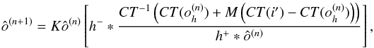 \begin{equation} {\hat{o}^{(n+1)}} = K {\hat{o}^{(n)}} \left[ {h^{-}} \ast \dfrac{{CT}^{-1} \left( {CT}({{{o}_h^{(n)}}}) + {M} \left({CT}({{i'}}) - {CT}({{{o}_h^{(n)}}})\right) \right)} { {{h^{+}} \ast {\hat{o}^{(n)}}}} \right], \label{eq17} \end{equation}