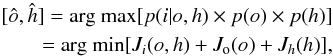 \begin{equation} \begin{split} [{\hat{o},\hat{h}}]=\mbox{arg max}[p({i|{o},{h}}) \times p({{o}}) \times p({{h}})] \\ = \mbox{arg min}[J_i({{o},{h}}) + J_{\rm o}({{o}}) + J_h({{h}})], \label{eq20} \end{split} \end{equation}