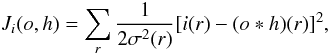 \begin{equation} J_i({o,h}) = \sum_{r} \dfrac{1}{2\sigma^2(r)}[{i}(r) - ({o} \ast {h})(r) ]^2, \label{eq25} \end{equation}