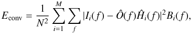 \begin{equation} E_{\rm conv} = \dfrac{1}{N^2} \sum_{i=1}^{M}\sum_{f} |I_i(f) - \hat{O}(f)\hat{H}_i(f)|^2 B_i(f) , \label{eq70} \end{equation}