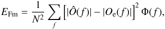 \begin{equation} E_{\rm Fm} = \dfrac{1}{N^2} \sum_{f} \left[|\hat{O}(f)|-|{O}_{\rm e}(f)|\right]^2 \Phi(f), \label{eq75} \end{equation}