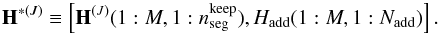 \begin{eqnarray*} {\bf H}^{*(J)} \equiv \left[{\bf H}^{(J)}(1:M,1:n_{\rm seg}^{\rm keep} ), H_{\rm add}(1:M,1:N_{\rm add}) \right]. \end{eqnarray*}