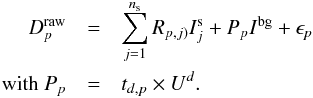 \appendix \setcounter{section}{1} \begin{eqnarray} D^{\rm raw}_{p}&=&\sum_{j=1}^{n_{\rm s}} R_{p,j)} I^{\rm s}_j + P_{p} I^{\rm bg} +\epsilon_{p}\\ \mathrm{with~} P_{p}&=&t_{d,p}\times U^d\nonumber. \end{eqnarray}
