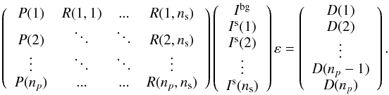 \appendix \setcounter{section}{1} \begin{eqnarray*} \left( {\begin{array}{cccc} P(1) & R(1,1) & ... & R(1,n_{\rm s}) \\ P(2) & \ddots & \ddots & R(2,n_{\rm s}) \\ \vdots & \ddots & \ddots & \vdots \\ P(n_{p}) & ... & ... & R(n_{p},n_{\rm s}) \end{array} } \right) \left( {\begin{array}{c} I^{\rm bg} \\ I^{\rm s}(1) \\ I^{\rm s}(2) \\ \vdots \\ I^{\rm s}(n_{\rm s}) \end{array} } \right) \varepsilon = \left( {\begin{array}{c} D(1) \\ D(2) \\ \vdots \\ D(n_{p} -1) \\ D(n_{p}) \end{array} } \right). \end{eqnarray*}