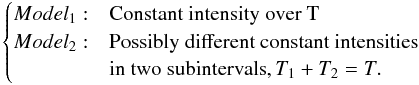 \appendix \setcounter{section}{2} \begin{eqnarray*} \begin{cases} Model_1: & \text{Constant intensity over T} \\ Model_2: & \text{Possibly different constant intensities}\\ & \text{in two subintervals}, T_1+T_2=T. \end{cases} \end{eqnarray*}