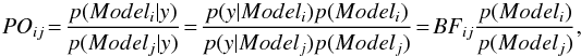 \appendix \setcounter{section}{2} \begin{equation} PO_{ij}\!=\!\frac{p(Model_i | y )}{p(Model_j | y)}\!=\! \frac {p(y | Model_i) p(Model_i)} {p(y | Model_j) p(Model_j)}\!=\!BF_{ij} \frac{p(Model_i)}{p(Model_j)}, \end{equation}